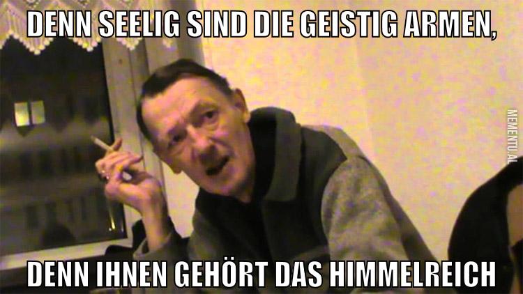 Denn seelig sind die geistig armen, denn ihnen gehört das Himmelreich