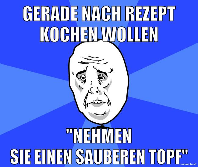 gerade nach rezept kochen wollen "nehmen sie einen sauberen topf"
