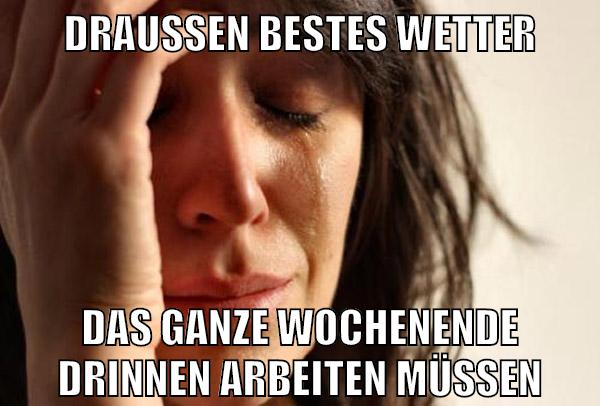 Draußen bestes wetter das ganze Wochenende drinnen arbeiten müssen