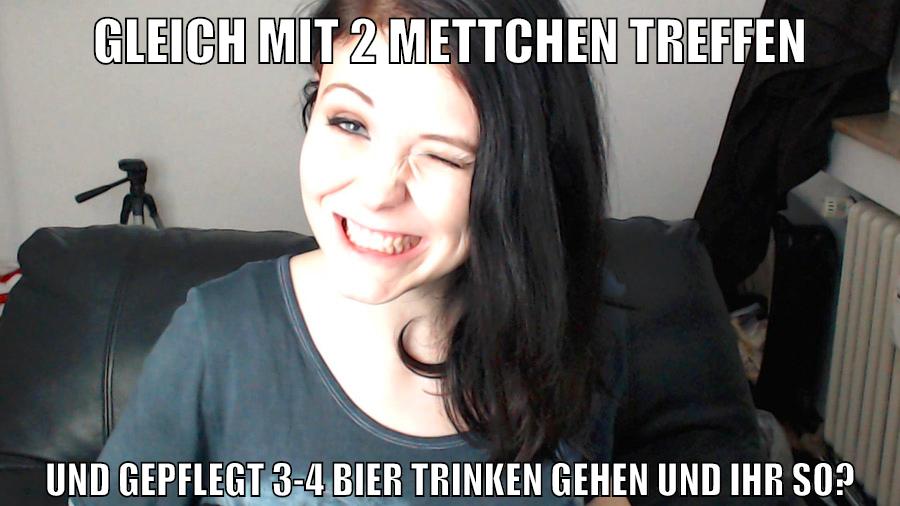 gleich mit 2 mettchen treffen und gepflegt 3-4 bier trinken gehen und ihr so?