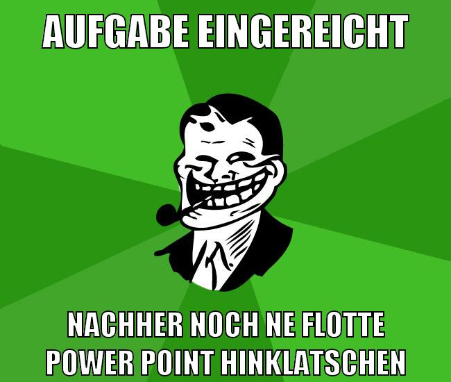 Aufgabe eingereicht Nachher noch ne flotte Power Point hinklatschen