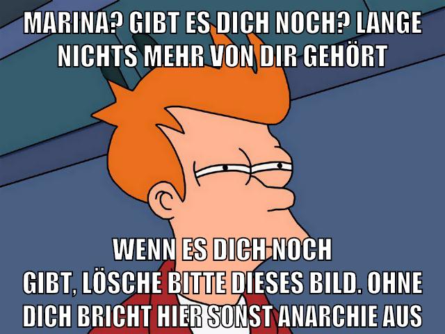 marina? gibt es dich noch? lange nichts mehr von dir gehört wenn es dich noch gibt, lösche bitte dieses bild. ohne dich bricht hier sonst anarchie aus