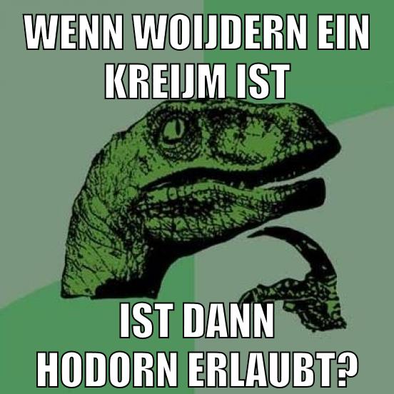 Wenn Woijdern ein Kreijm ist Ist dann Hodorn erlaubt?