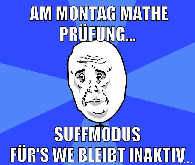 am montag mathe prüfung... suffmodus für's we bleibt inaktiv