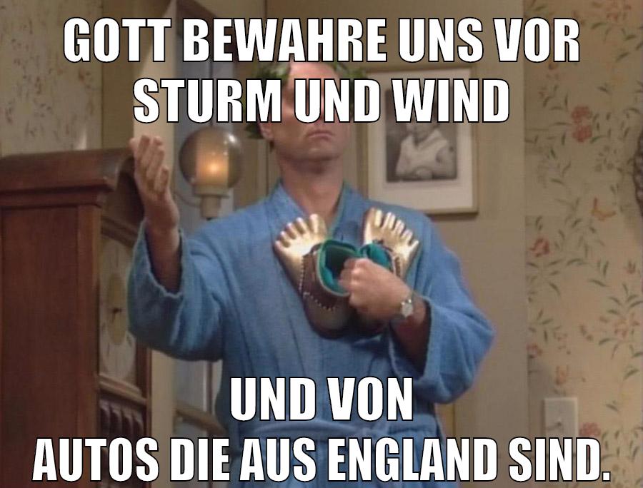 gott bewahre uns vor sturm und wind und von autos die aus england sind.