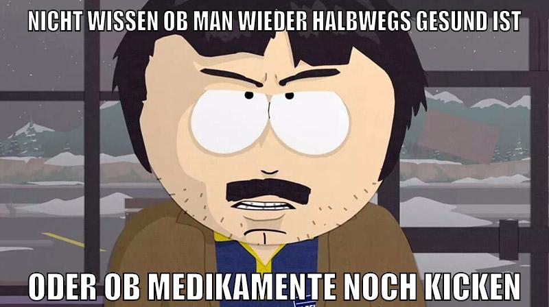 nicht wissen ob man wieder halbwegs gesund ist oder ob medikamente noch kicken