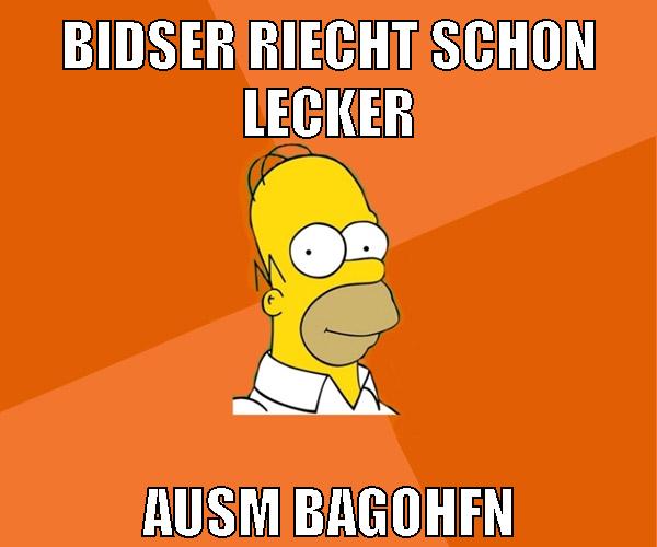 bidser riecht schon lecker ausm bagohfn