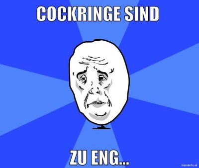 cockringe sind zu eng...