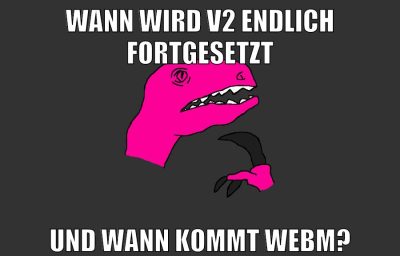 wann wird v2 endlich fortgesetzt und wann kommt webm?
