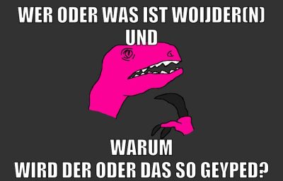 wer oder was ist woijder(n) und warum wird der oder das so geyped?