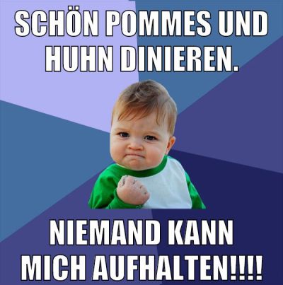 Schön Pommes und Huhn dinieren. Niemand kann mich aufhalten!!!!