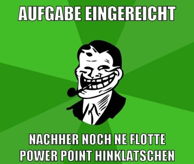Aufgabe eingereicht Nachher noch ne flotte Power Point hinklatschen