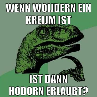 Wenn Woijdern ein Kreijm ist Ist dann Hodorn erlaubt?