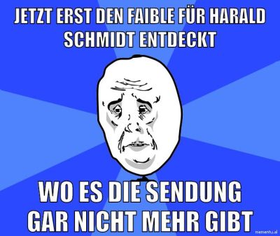 jetzt erst den faible für harald schmidt entdeckt wo es die sendung gar nicht mehr gibt