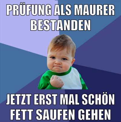 Prüfung als maurer bestanden jetzt erst mal schön fett saufen gehen