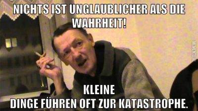 Nichts ist unglaublicher als die wahrheit! kleine dinge führen oft zur katastrophe.