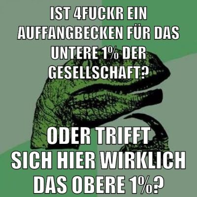 ist 4fuckr ein auffangbecken für das untere 1% der gesellschaft? Oder trifft sich hier wirklich das obere 1%?