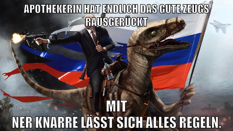 apothekerin hat endlich das gute zeugs rausgerückt mit ner knarre lässt sich alles regeln.