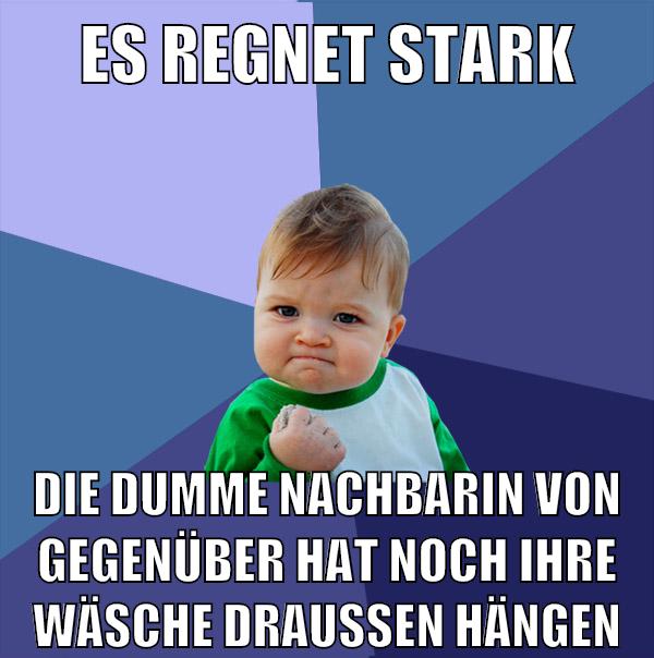 es regnet stark die dumme nachbarin von gegenüber hat noch ihre wäsche draußen hängen