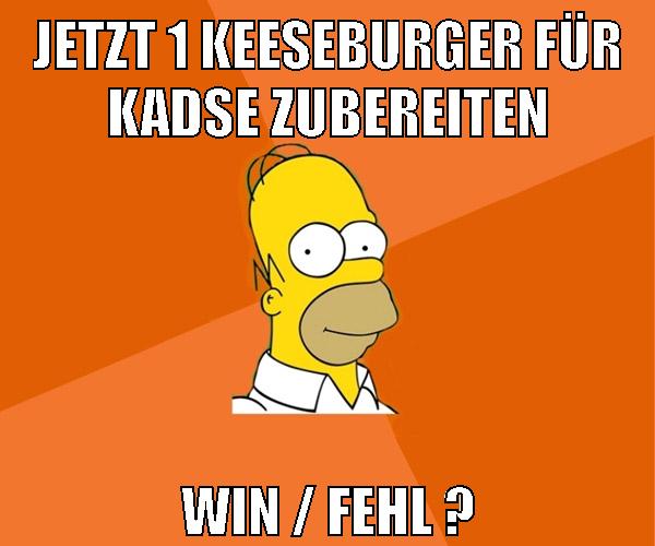 jetzt 1 keeseburger für kadse zubereiten win / fehl ?