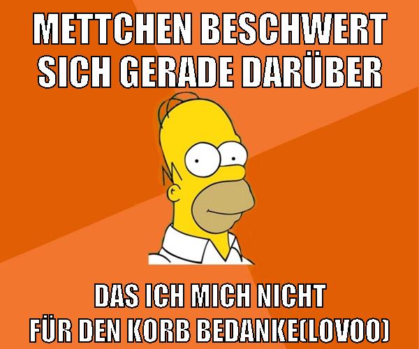 mettchen beschwert sich gerade darüber das ich mich nicht für den korb bedanke(lovoo)