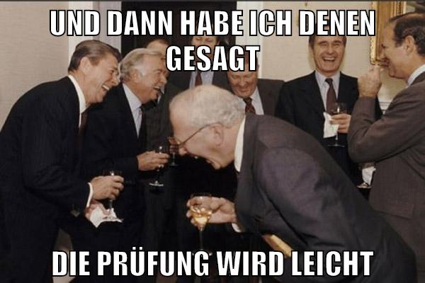 und dann habe ich denen gesagt die prüfung wird leicht