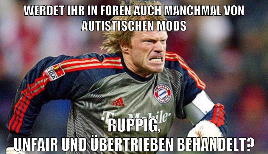werdet ihr in foren auch manchmal von autistischen mods ruppig, unfair und übertrieben behandelt?