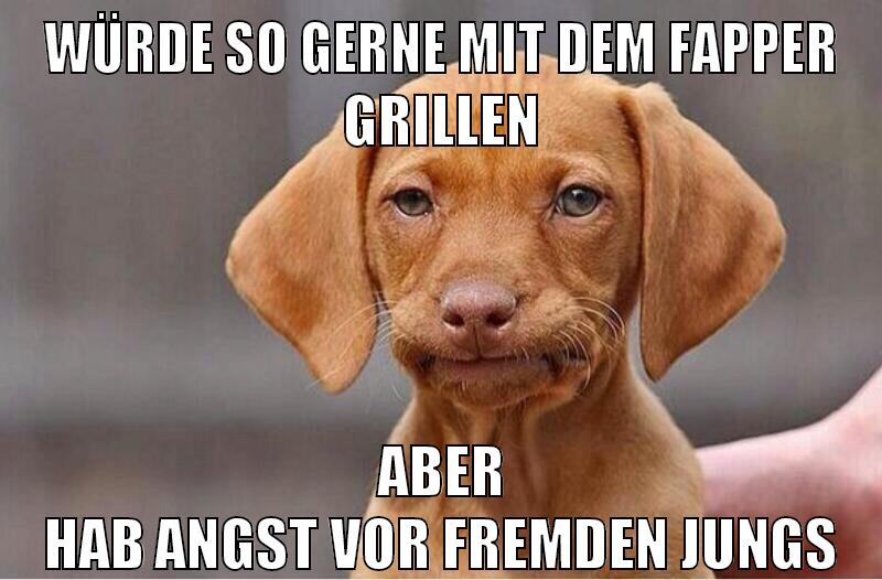 würde so gerne mit dem fapper grillen aber hab angst vor fremden jungs