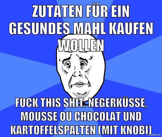 zutaten für ein gesundes mahl kaufen wollen fuck this shit. negerküsse, mousse ou chocolat und kartoffelspalten (mit knobi)