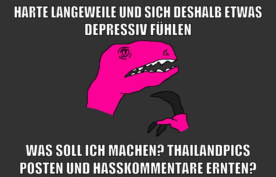 harte langeweile und sich deshalb etwas depressiv fühlen was soll ich machen? thailandpics posten und hasskommentare ernten?