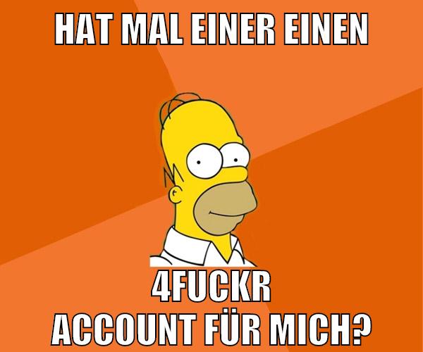 hat mal einer einen 4fuckr account für mich?