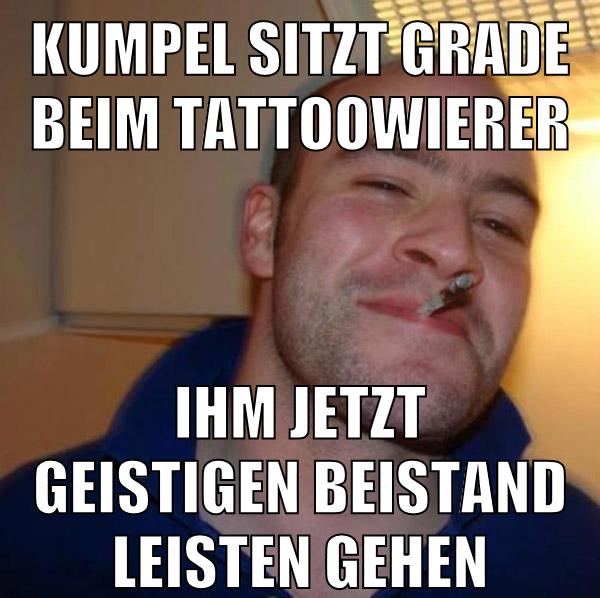 kumpel sitzt grade beim tattoowierer ihm jetzt geistigen beistand leisten gehen