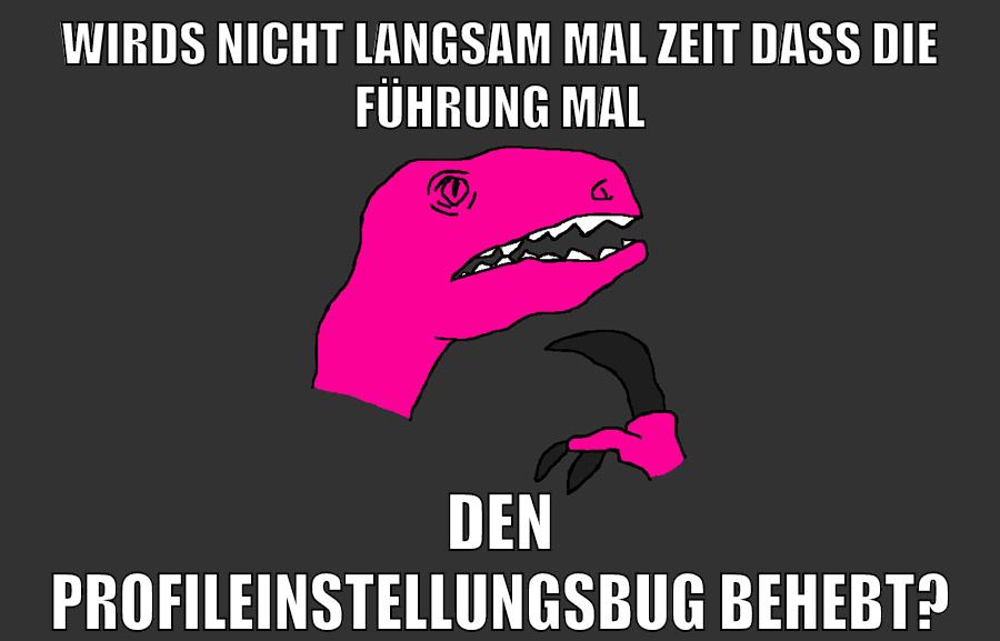 wirds nicht langsam mal zeit dass die führung mal den profileinstellungsbug behebt?
