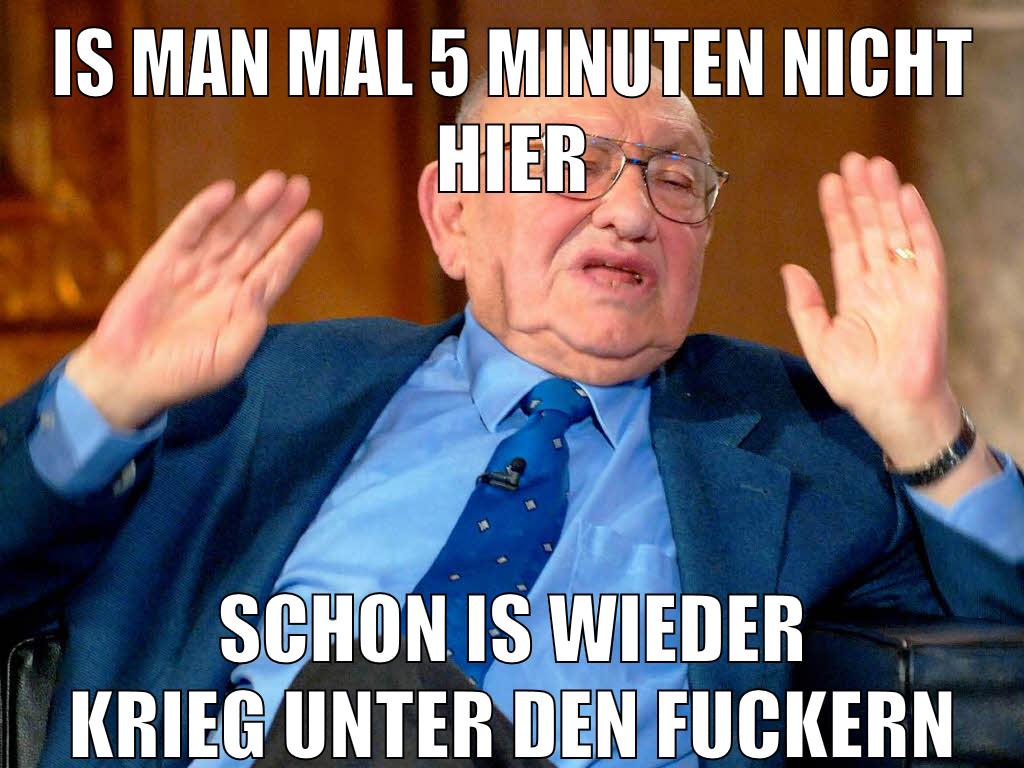 is man mal 5 minuten nicht hier schon is wieder krieg unter den fuckern