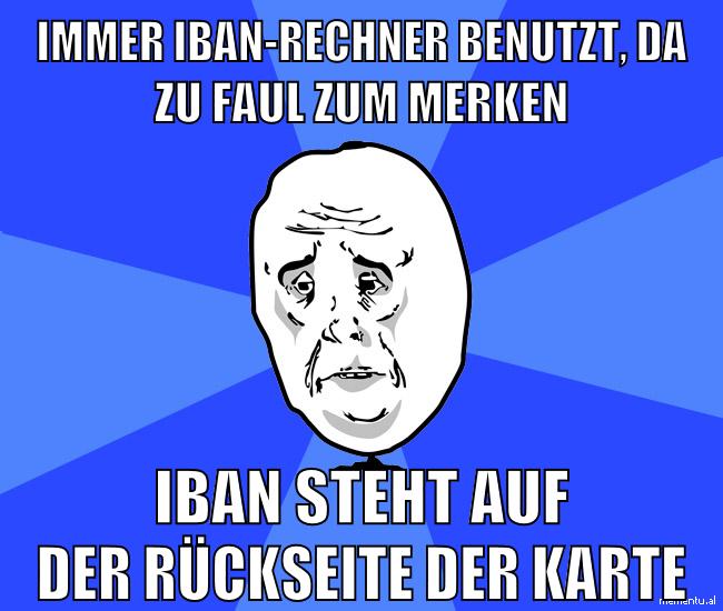 IMMER IBAN-RECHNER BENUTZT, DA ZU FAUL ZUM MERKEN IBAN STEHT AUF DER RÜCKSEITE DER KARTE