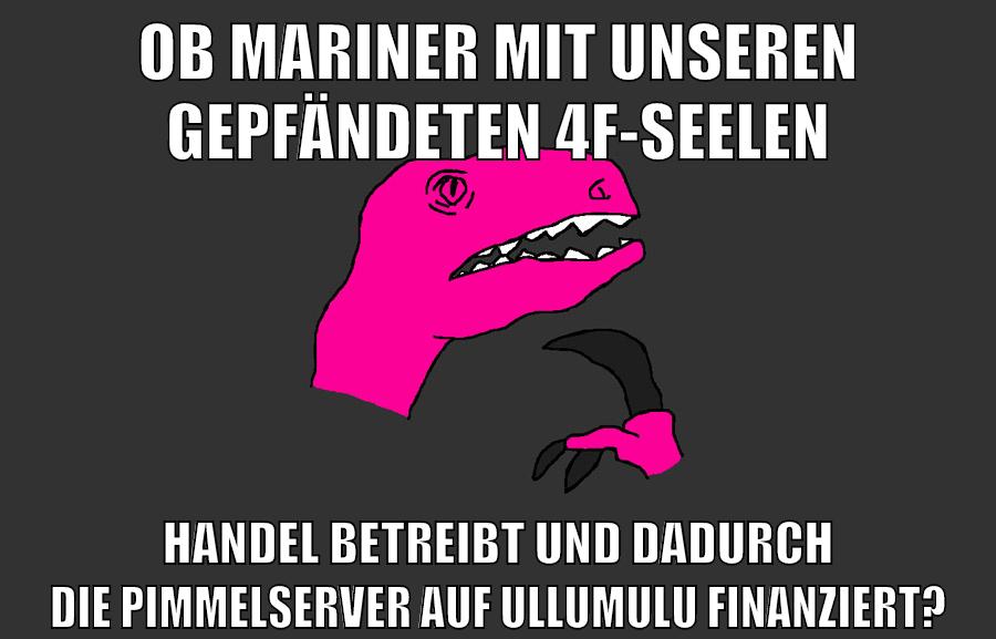 Ob mariner mit unseren gepfändeten 4f-Seelen Handel betreibt und dadurch die Pimmelserver auf Ullumulu finanziert?