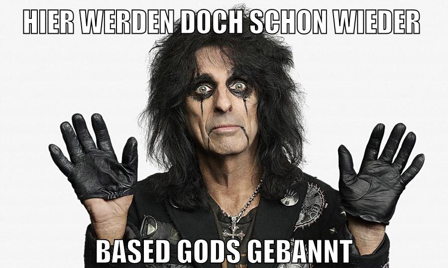 hier werden doch schon wieder based gods gebannt