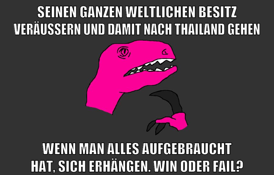 seinen ganzen weltlichen besitz veräußern und damit nach thailand gehen wenn man alles aufgebraucht hat, sich erhängen. win oder fail?