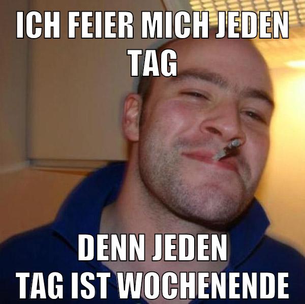 ich feier mich jeden tag denn jeden tag ist wochenende