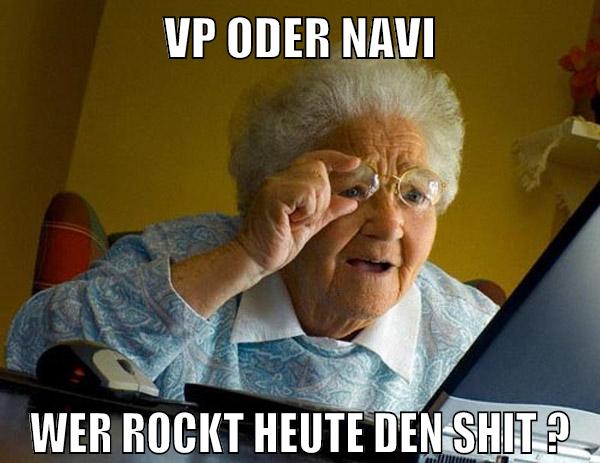 VP oder navi wer rockt heute den shit ?
