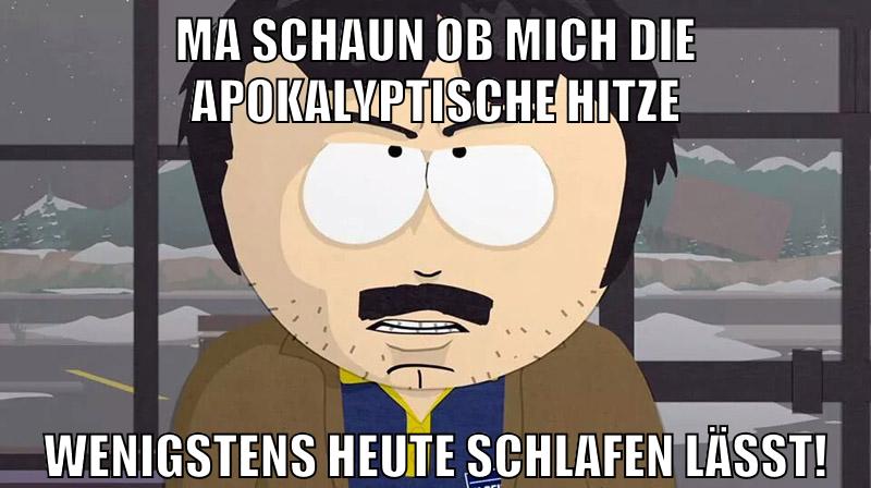 Ma schaun ob mich die apokalyptische Hitze Wenigstens heute schlafen lässt!