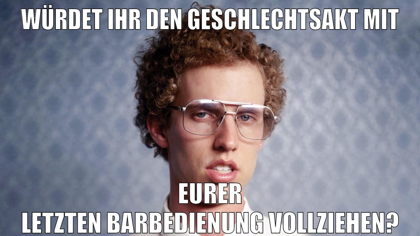 Würdet ihr den Geschlechtsakt mit eurer letzten Barbedienung vollziehen?