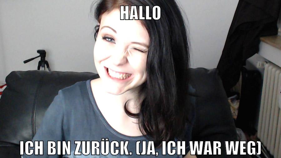 Hallo Ich bin zurück. (Ja, ich war weg)