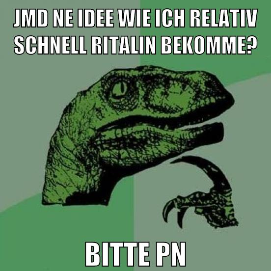 Jmd ne idee wie ich relativ schnell ritalin bekomme? bitte pn