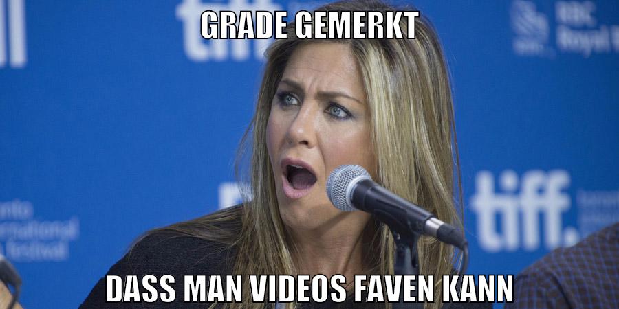 grade gemerkt dass man videos faven kann