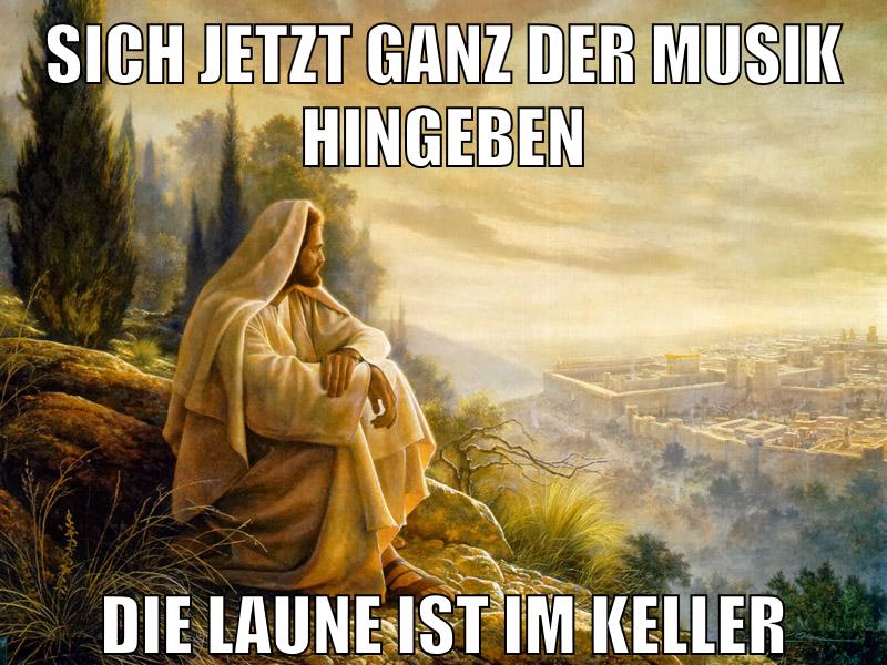 sich jetzt ganz der musik hingeben die laune ist im keller