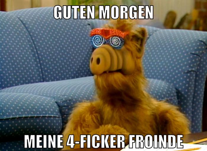 Guten Morgen Meine 4-ficker Froinde