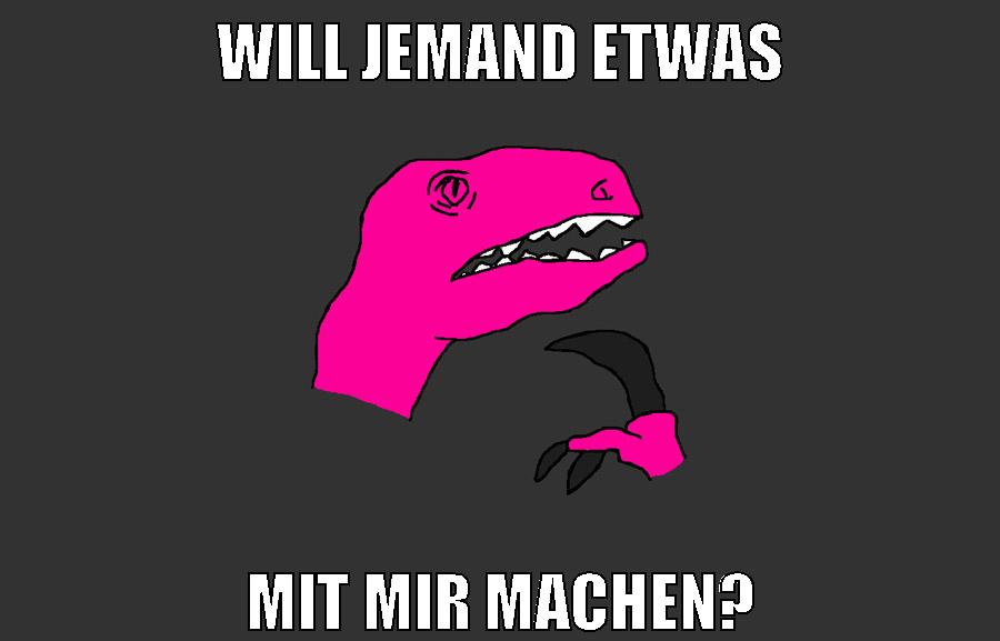 will jemand etwas mit mir machen?