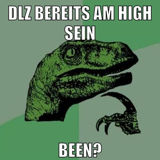 DLZ bereits am high sein been?
