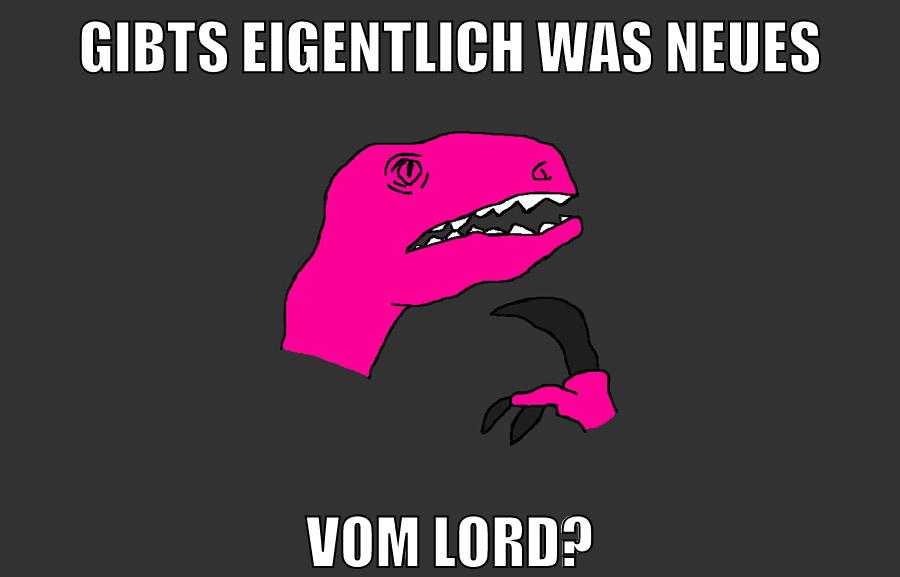 Gibts eigentlich was neues Vom Lord?